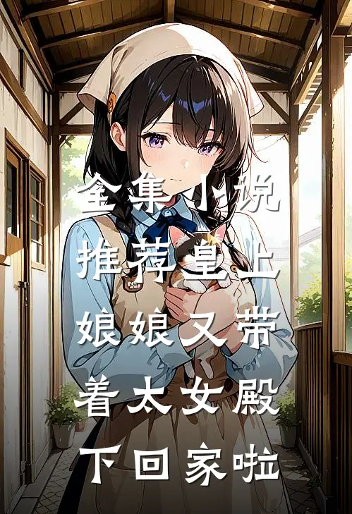 全集小说推荐皇上，娘娘又带着太女殿下回家啦