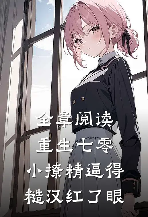 全章阅读重生七零：小撩精逼得糙汉红了眼