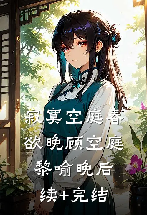 寂寞空庭春欲晚顾空庭黎喻晚后续+完结