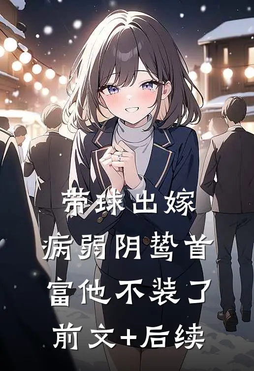 带球出嫁：病弱阴鸷首富他不装了前文+后续