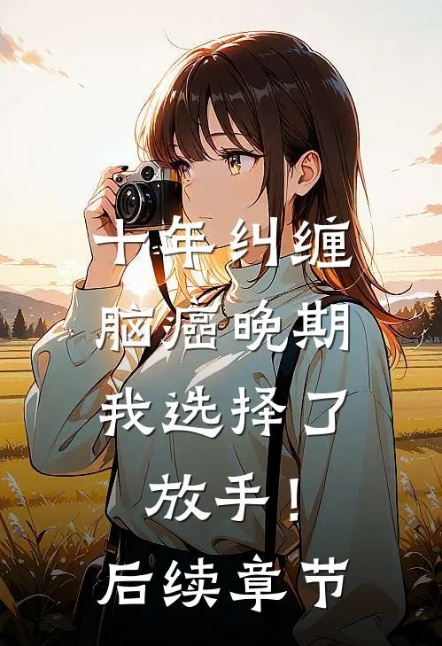 十年纠缠：脑癌晚期，我选择了放手！后续章节