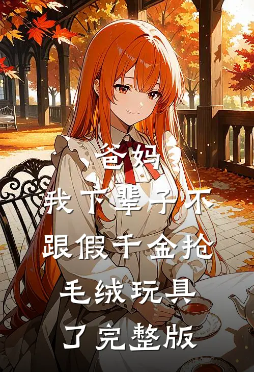 爸妈，我下辈子不跟假千金抢毛绒玩具了完整版