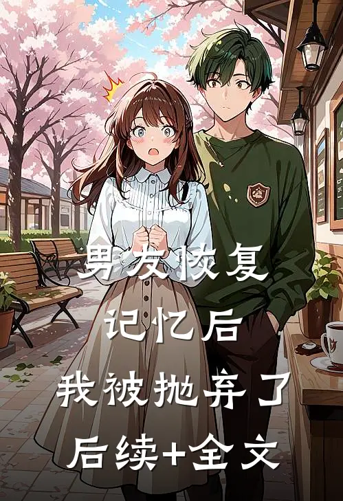 男友恢复记忆后，我被抛弃了后续+全文