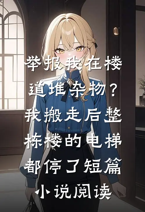 举报我在楼道堆杂物？我搬走后，整栋楼的电梯都停了短篇小说阅读