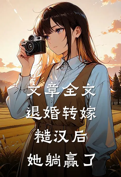文章全文退婚转嫁糙汉后，她躺赢了