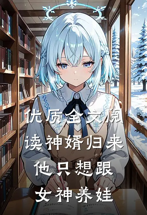 优质全文阅读神婿归来，他只想跟女神养娃