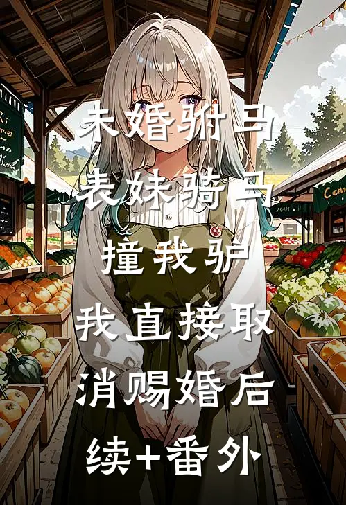 未婚驸马表妹骑马撞我驴，我直接取消赐婚后续+番外