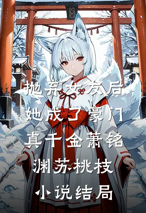 抛弃女友后，她成了豪门真千金萧铭渊苏桃枝小说结局