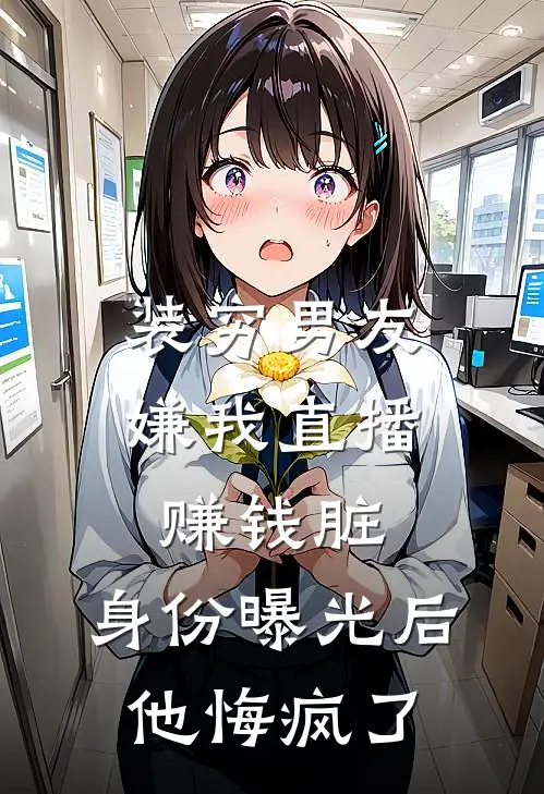 装穷男友嫌我直播赚钱脏，身份曝光后他悔疯了