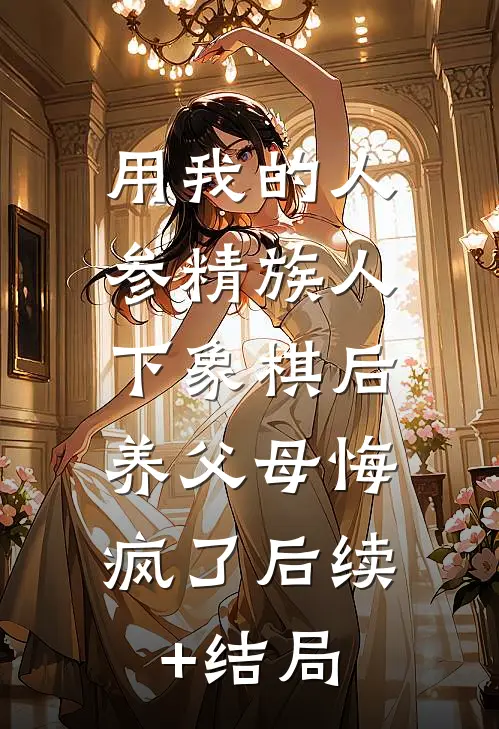 用我的人参精族人下象棋后，养父母悔疯了后续+结局