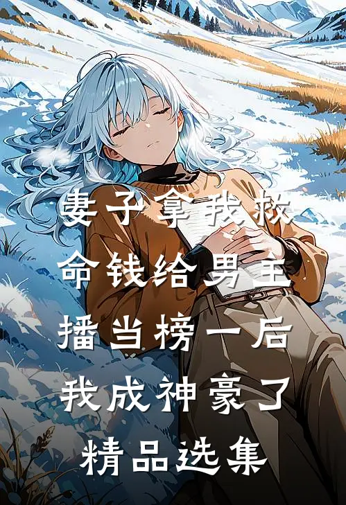 妻子拿我救命钱给男主播当榜一后，我成神豪了精品选集