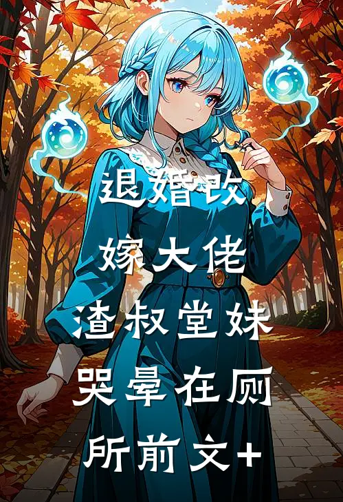 退婚改嫁大佬，渣叔堂妹哭晕在厕所前文+