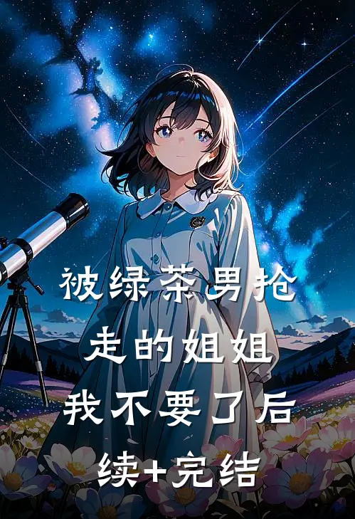 被绿茶男抢走的姐姐，我不要了后续+完结