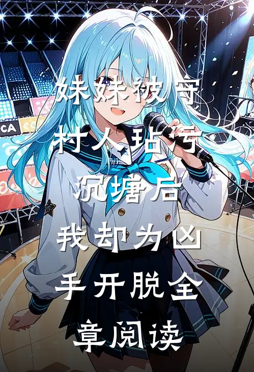 妹妹被守村人玷污沉塘后，我却为凶手开脱全章阅读