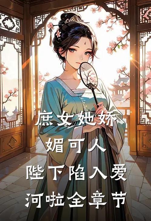 庶女她娇媚可人，陛下陷入爱河啦全章节