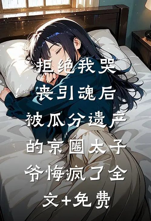拒绝我哭丧引魂后，被瓜分遗产的京圈太子爷悔疯了全文+免费