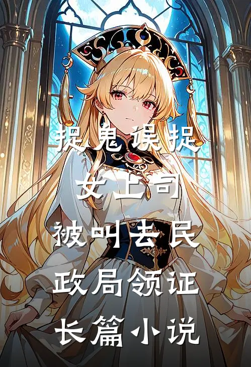 捉鬼误捉女上司，被叫去民政局领证长篇小说