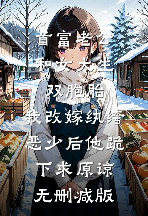 首富老公和女大生双胞胎，我改嫁纨绔恶少后他跪下求原谅无删减版