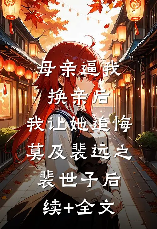 母亲逼我换亲后，我让她追悔莫及裴远之裴世子后续+全文