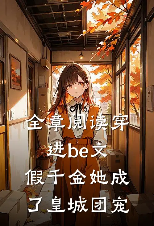 全章阅读穿进be文，假千金她成了皇城团宠