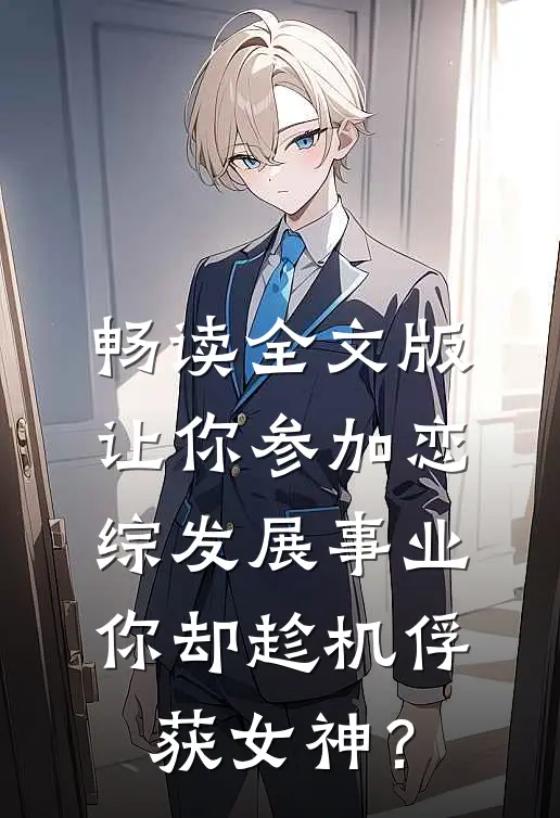 畅读全文版让你参加恋综发展事业，你却趁机俘获女神？