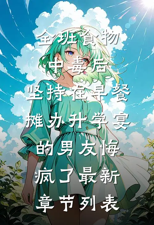 全班食物中毒后，坚持在早餐摊办升学宴的男友悔疯了最新章节列表