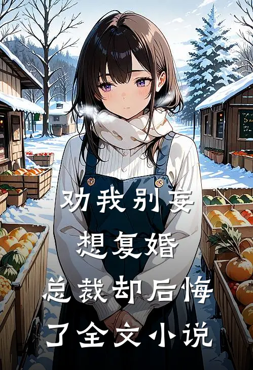 劝我别妄想复婚，总裁却后悔了全文小说