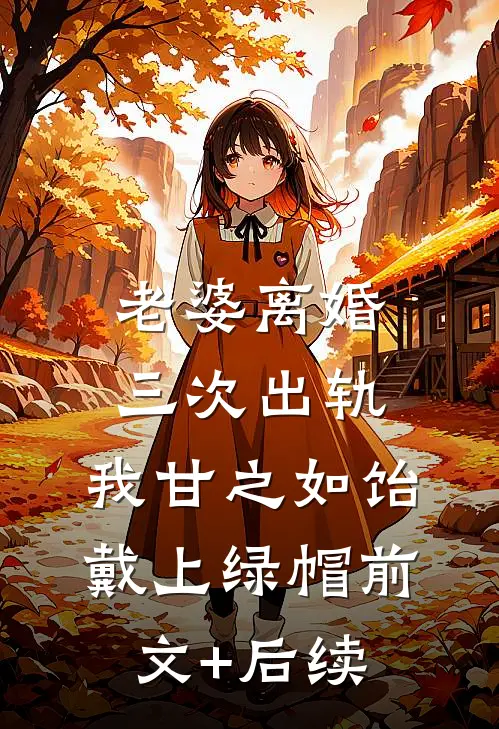 老婆离婚三次出轨，我甘之如饴戴上绿帽前文+后续