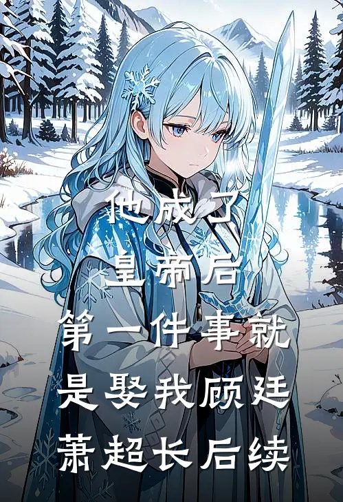 他成了皇帝后，第一件事就是娶我顾廷萧超长后续