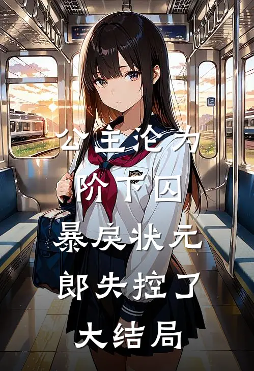 公主沦为阶下囚，暴戾状元郎失控了大结局