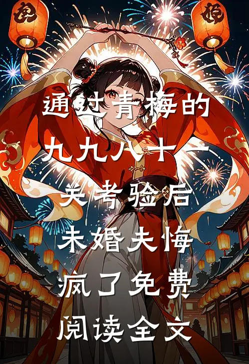 通过青梅的九九八十一关考验后，未婚夫悔疯了免费阅读全文