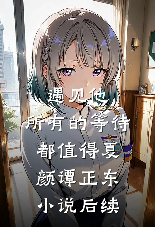 遇见他，所有的等待都值得夏颜谭正东小说后续