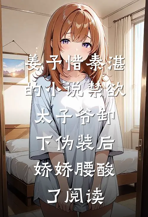 姜予惜秦湛的小说禁欲太子爷卸下伪装后，娇娇腰酸了阅读
