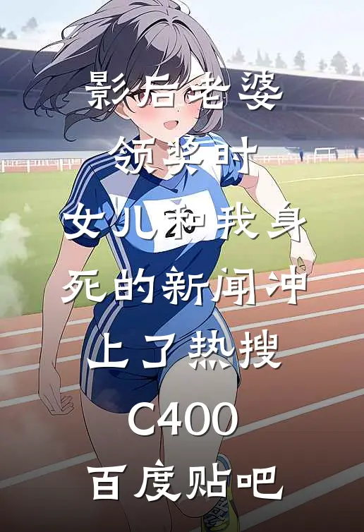影后老婆领奖时，女儿和我身死的新闻冲上了热搜C400百度贴吧