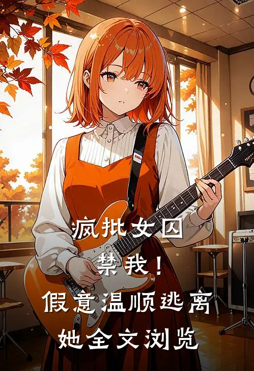 疯批女囚禁我！假意温顺逃离她全文浏览