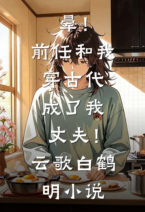 晕！前任和我穿古代，成了我丈夫！云歌白鹤明小说