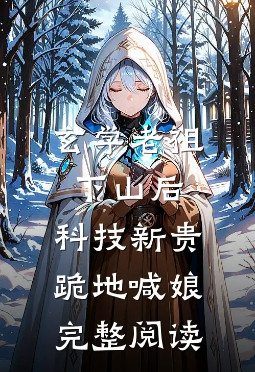 玄学老祖下山后，科技新贵跪地喊娘完整阅读