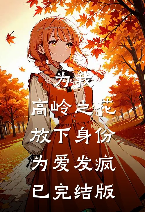 为我，高岭之花放下身份为爱发疯已完结版