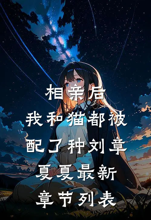 相亲后，我和猫都被配了种刘章夏夏最新章节列表