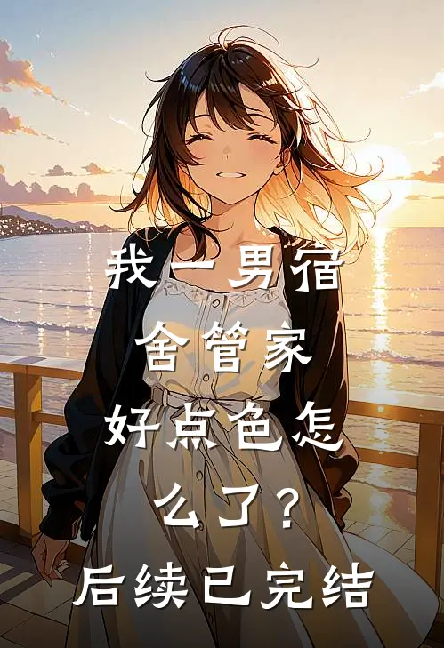 我一男宿舍管家，好点色怎么了？后续已完结