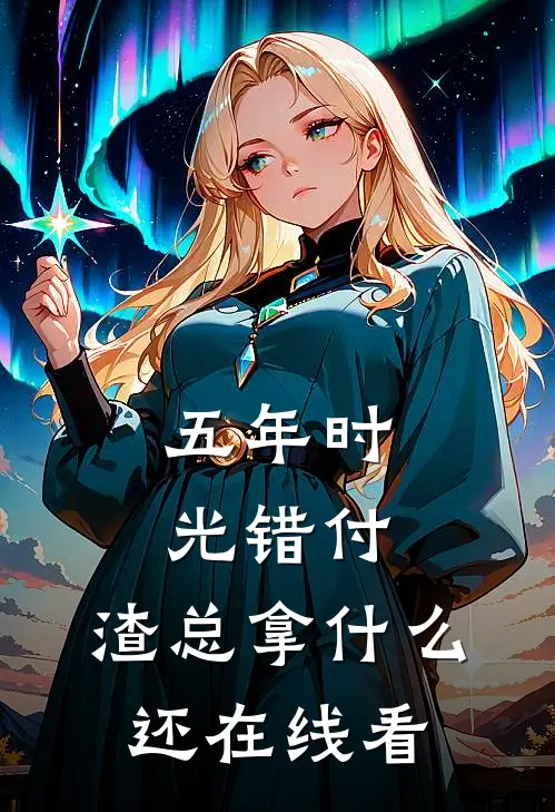 五年时光错付，渣总拿什么还在线看