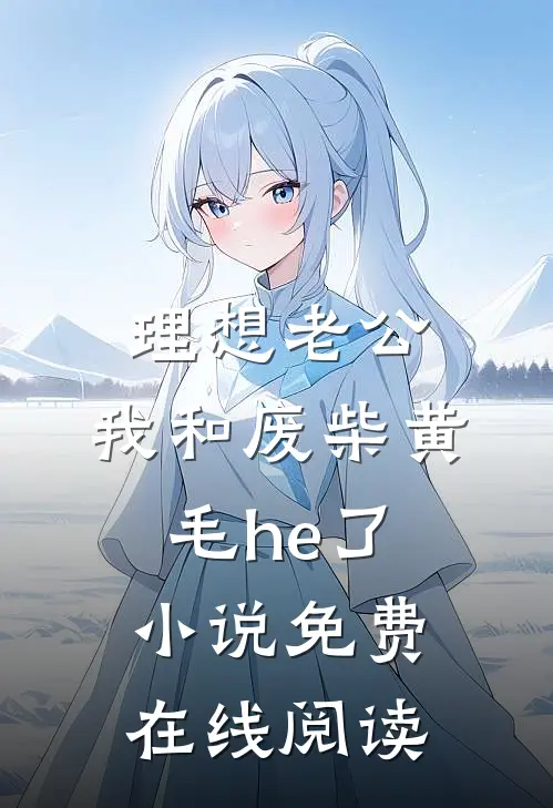 理想老公：我和废柴黄毛he了小说免费在线阅读