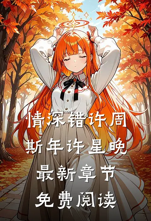 情深错许周斯年许星晚最新章节免费阅读
