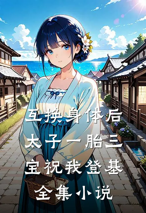 互换身体后太子一胎三宝祝我登基全集小说