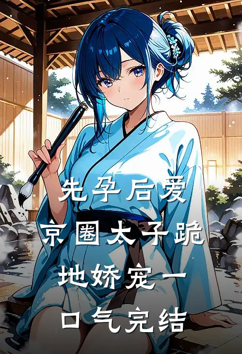 先孕后爱，京圈太子跪地娇宠一口气完结