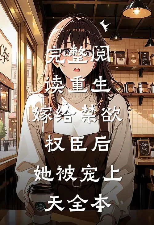 完整阅读重生：嫁给禁欲权臣后，她被宠上天全本