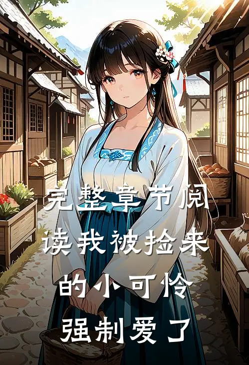 完整章节阅读我被捡来的小可怜强制爱了