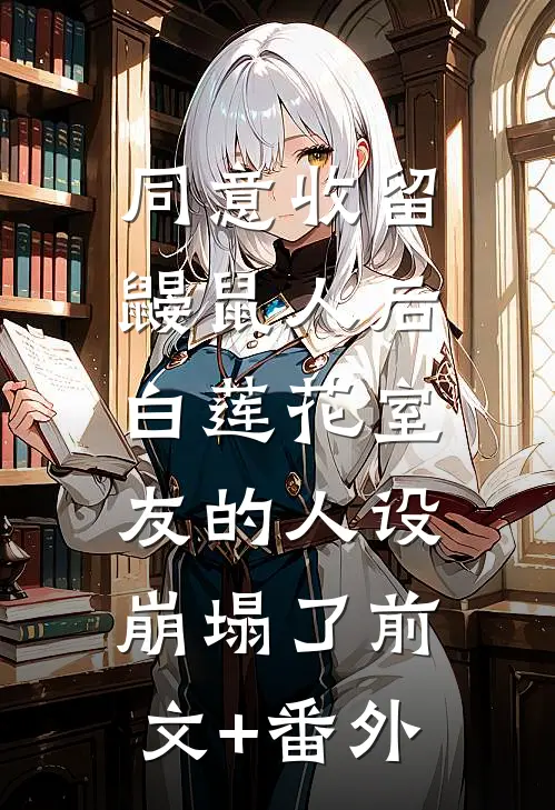 同意收留鼹鼠人后，白莲花室友的人设崩塌了前文+番外