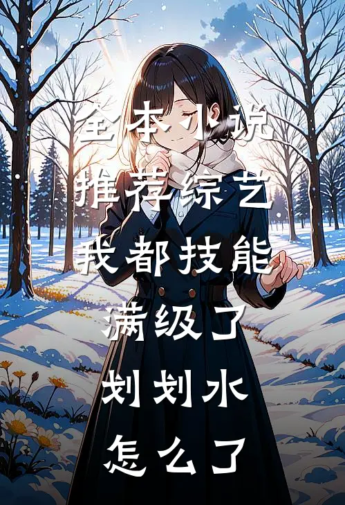 全本小说推荐综艺：我都技能满级了，划划水怎么了