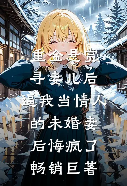 重金悬赏寻妻儿后，逼我当情人的未婚妻后悔疯了畅销巨著